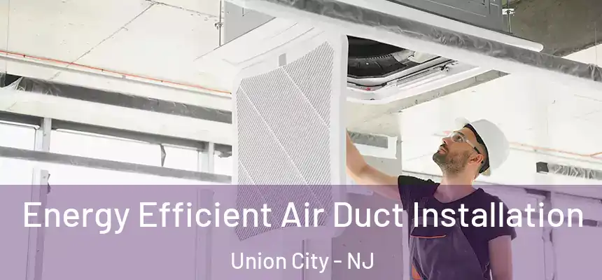  Energy Efficient Air Duct Installation Union City - NJ