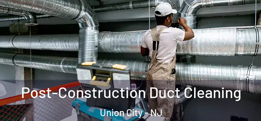  Post-Construction Duct Cleaning Union City - NJ